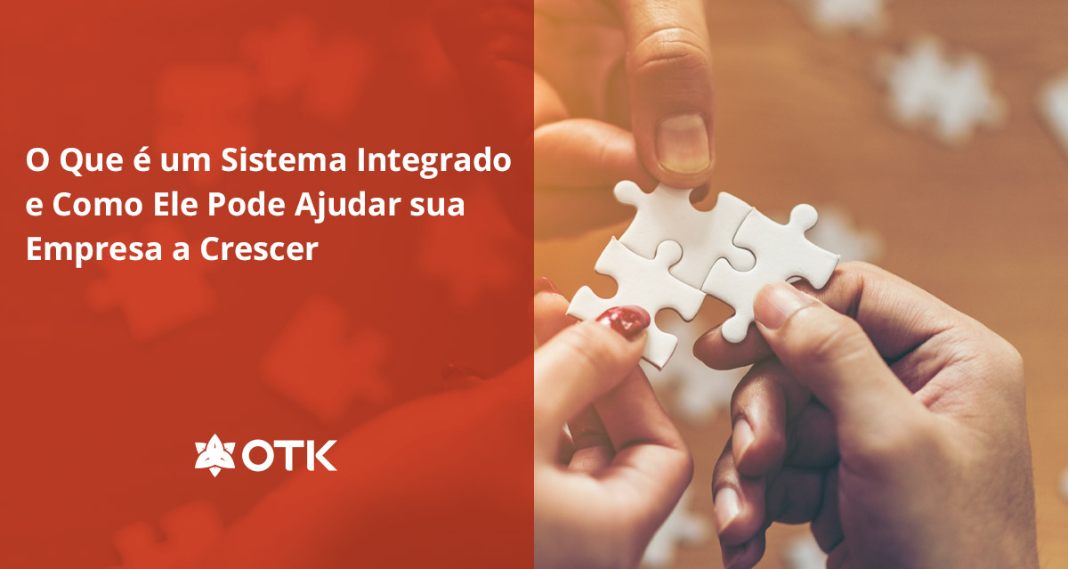 O Que é Um Sistema Integrado E Como Ele Pode Salvar A Sua Empresa Otk