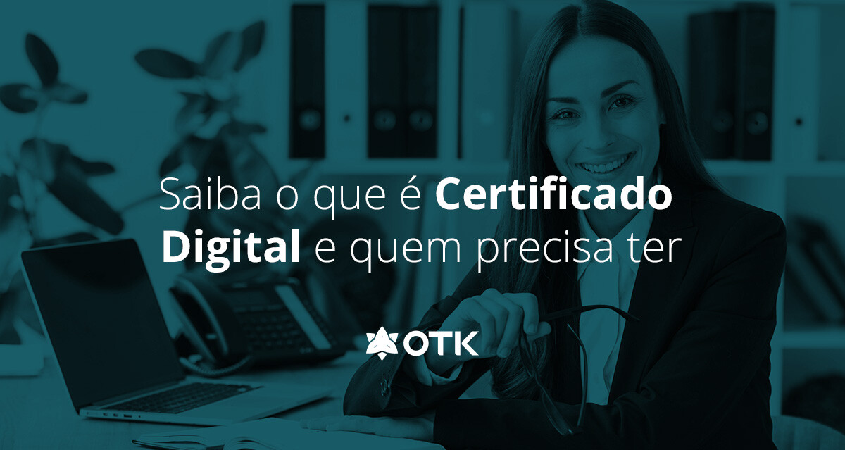 Saiba O Que é Certificado Digital E Quem Precisa Ter | OTK Sistemas