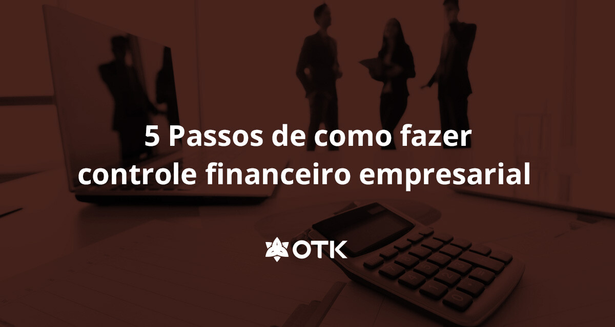 5 Passos De Como Fazer Controle Financeiro Empresarial Otk Sistemas 8751